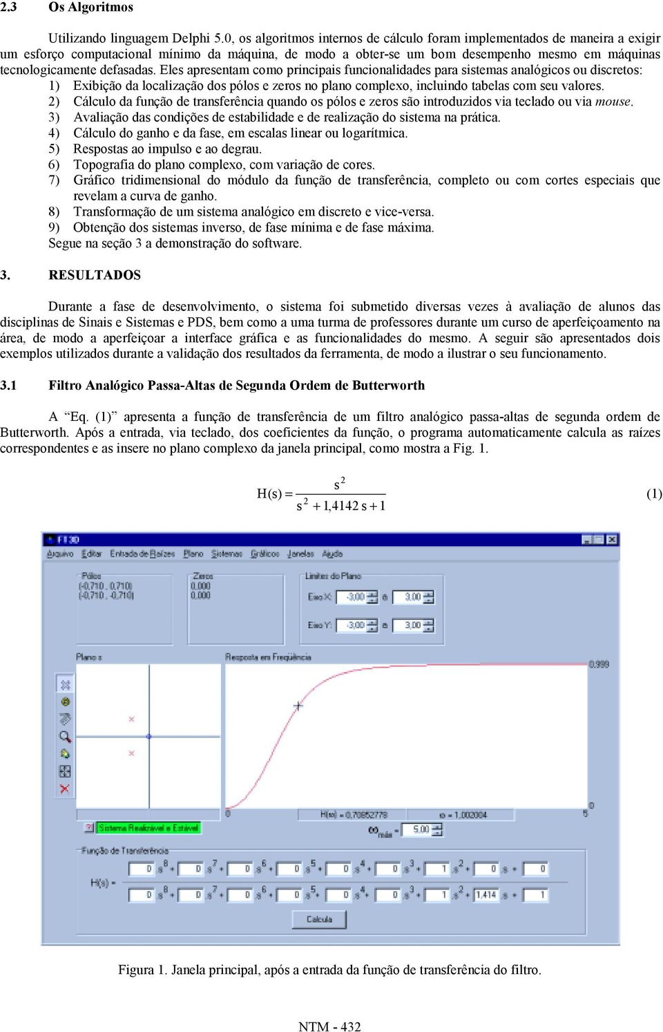 defasadas. Eles apresentam como principais funcionalidades para sistemas analógicos ou discretos: 1) Exibição da localização dos pólos e zeros no plano complexo, incluindo tabelas com seu valores.