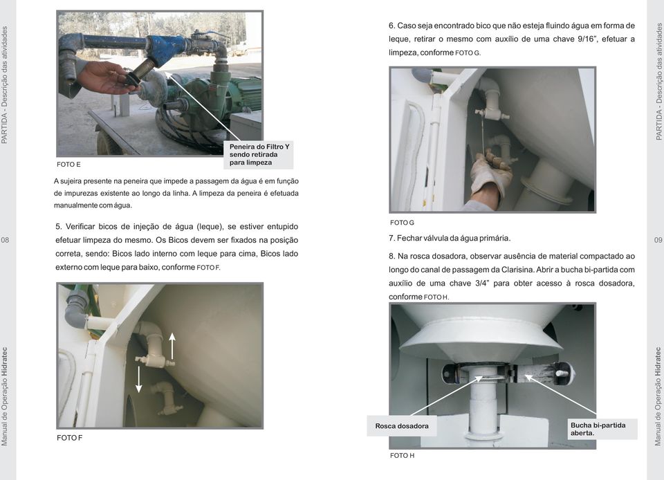 existente ao longo da linha. A limpeza da peneira é efetuada manualmente com água. 08 5. Verificar bicos de injeção de água (leque), se estiver entupido FOTO G efetuar limpeza do mesmo.