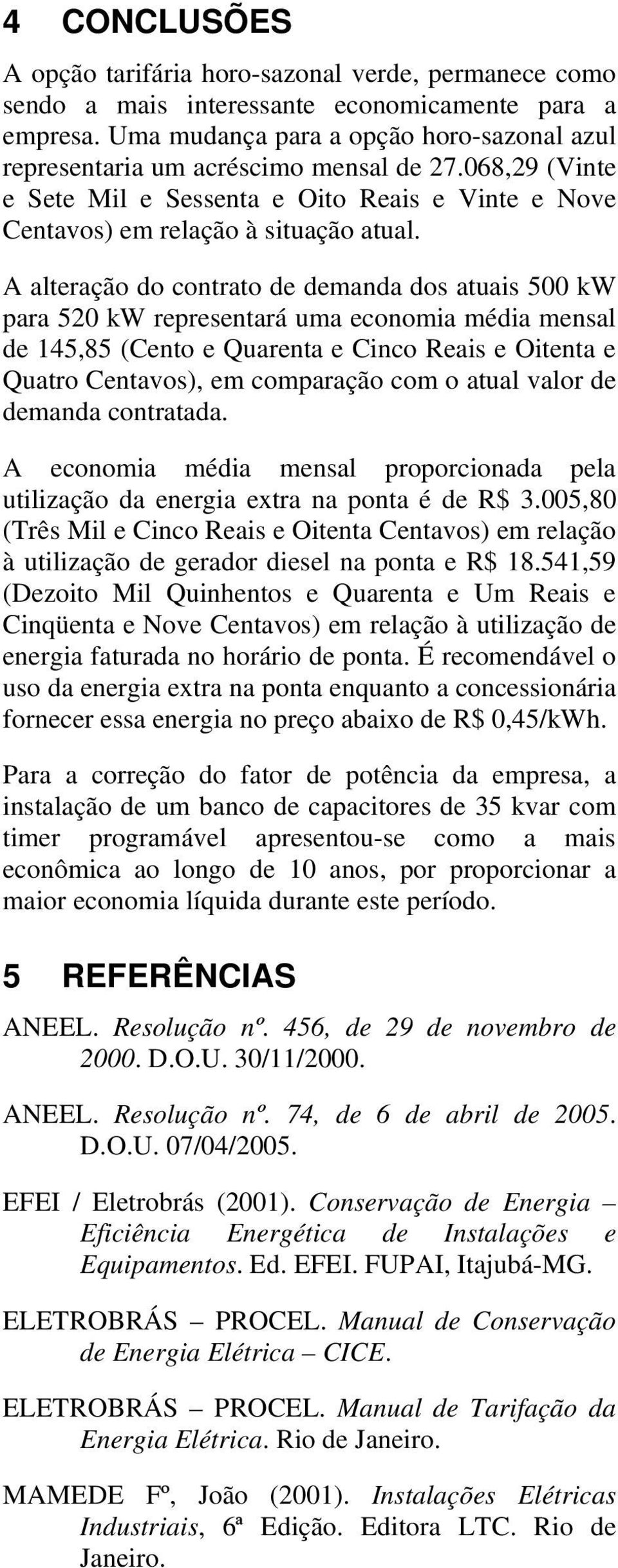 A alteração do contrato de demanda dos atuais 5 kw para 52 kw representará uma economia média mensal de 145,85 (Cento e Quarenta e Cinco Reais e Oitenta e Quatro Centavos), em comparação com o atual