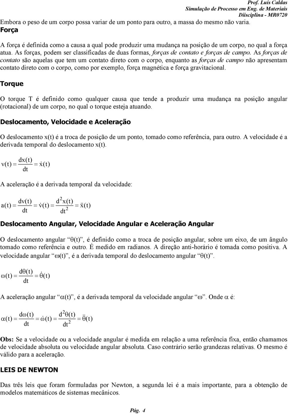 A orça de contato ão aquela que tem um contato direto com o corpo, enquanto a orça de campo não apreentam contato direto com o corpo, como por exemplo, orça magnética e orça graitacional.