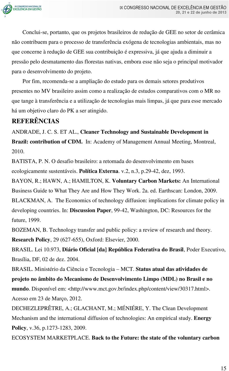 Por fim, recomenda-se a ampliação do estudo para os demais setores produtivos presentes no MV brasileiro assim como a realização de estudos comparativos com o MR no que tange à transferência e a
