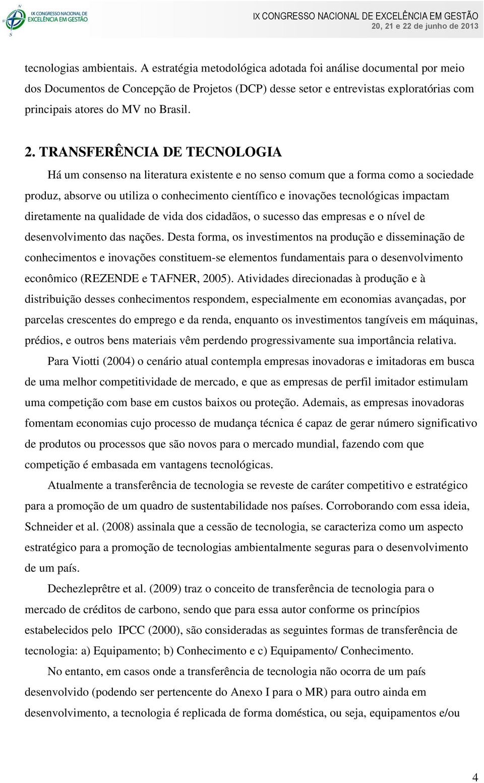 TRANSFERÊNCIA DE TECNOLOGIA Há um consenso na literatura existente e no senso comum que a forma como a sociedade produz, absorve ou utiliza o conhecimento científico e inovações tecnológicas impactam