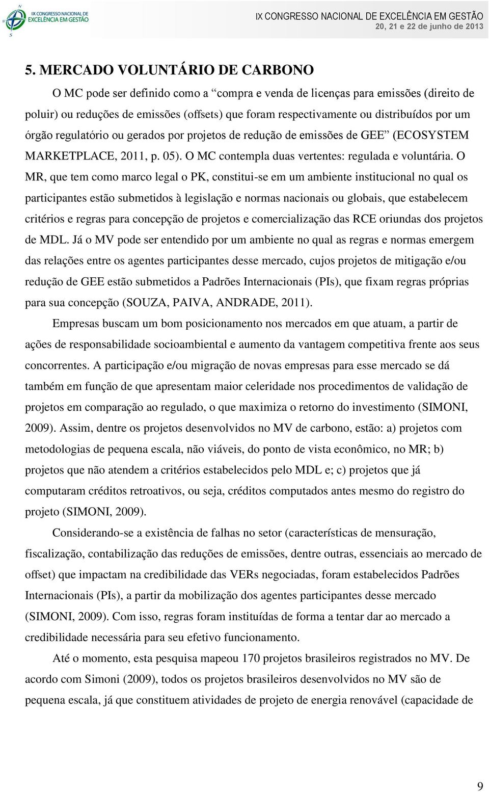 O MR, que tem como marco legal o PK, constitui-se em um ambiente institucional no qual os participantes estão submetidos à legislação e normas nacionais ou globais, que estabelecem critérios e regras