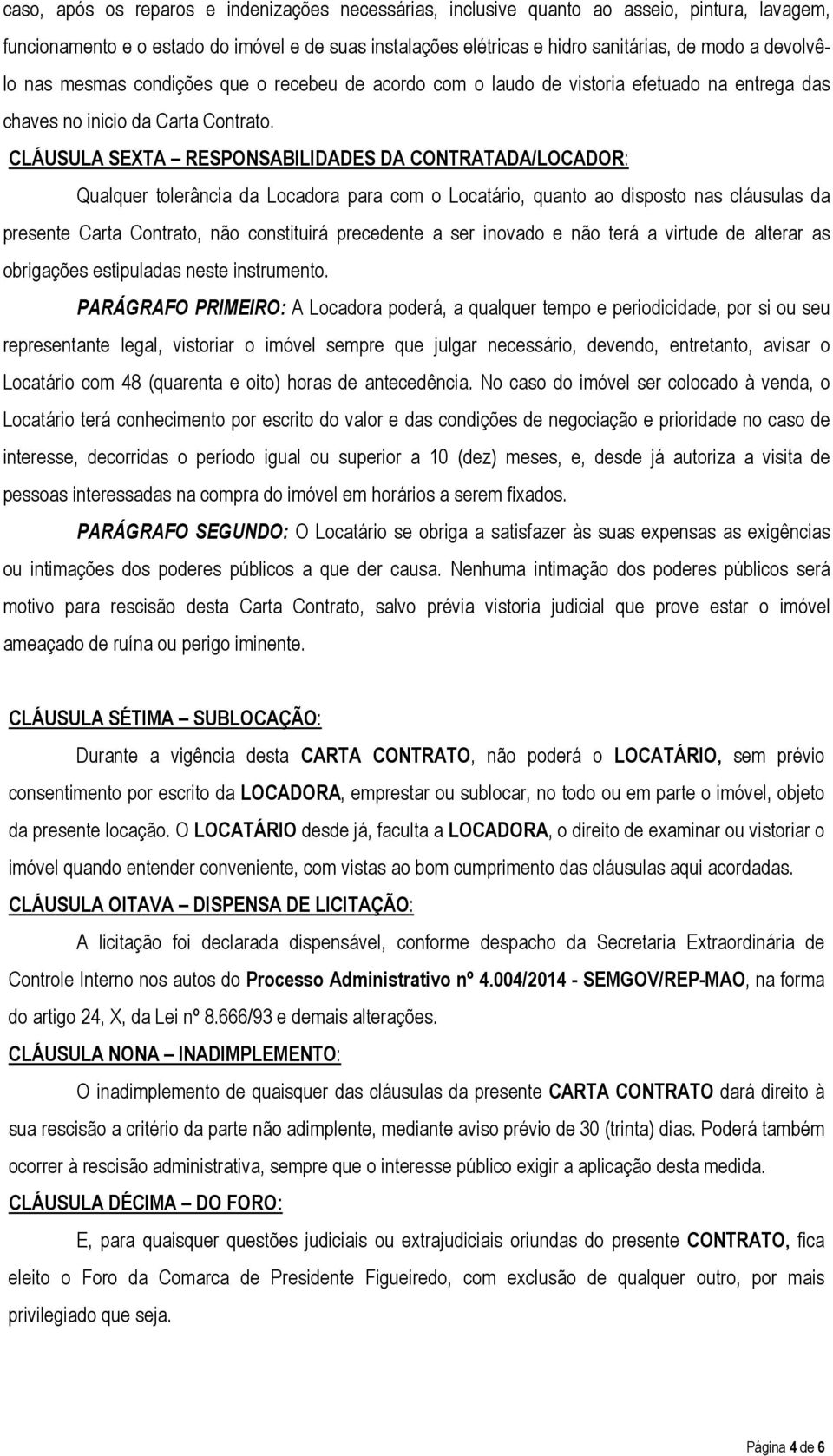 CLÁUSULA SEXTA RESPONSABILIDADES DA CONTRATADA/LOCADOR: Qualquer tolerância da Locadora para com o Locatário, quanto ao disposto nas cláusulas da presente Carta Contrato, não constituirá precedente a