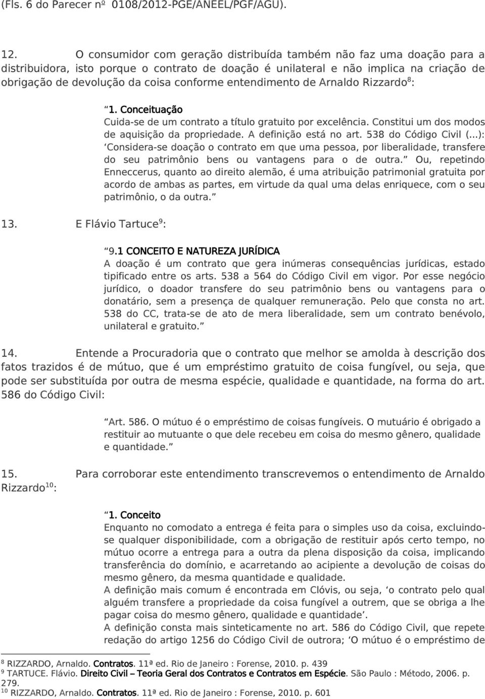 entendimento de Arnaldo Rizzardo 8 : 1. Conceituação Cuida-se de um contrato a título gratuito por excelência. Constitui um dos modos de aquisição da propriedade. A definição está no art.