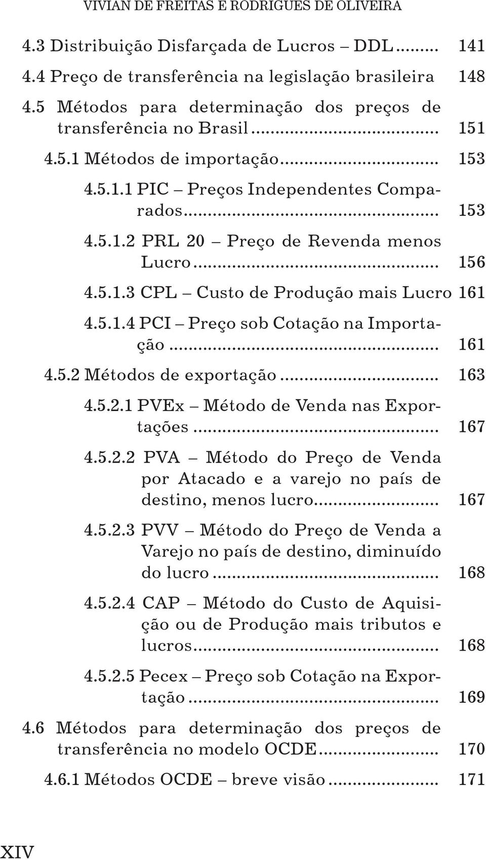 .. 156 4.5.1.3 CPL Custo de Produção mais Lucro 161 4.5.1.4 PCI Preço sob Cotação na Importação... 161 4.5.2 Métodos de exportação... 163 4.5.2.1 PVEx Método de Venda nas Exportações... 167 4.5.2.2 PVA Método do Preço de Venda por Atacado e a varejo no país de destino, menos lucro.