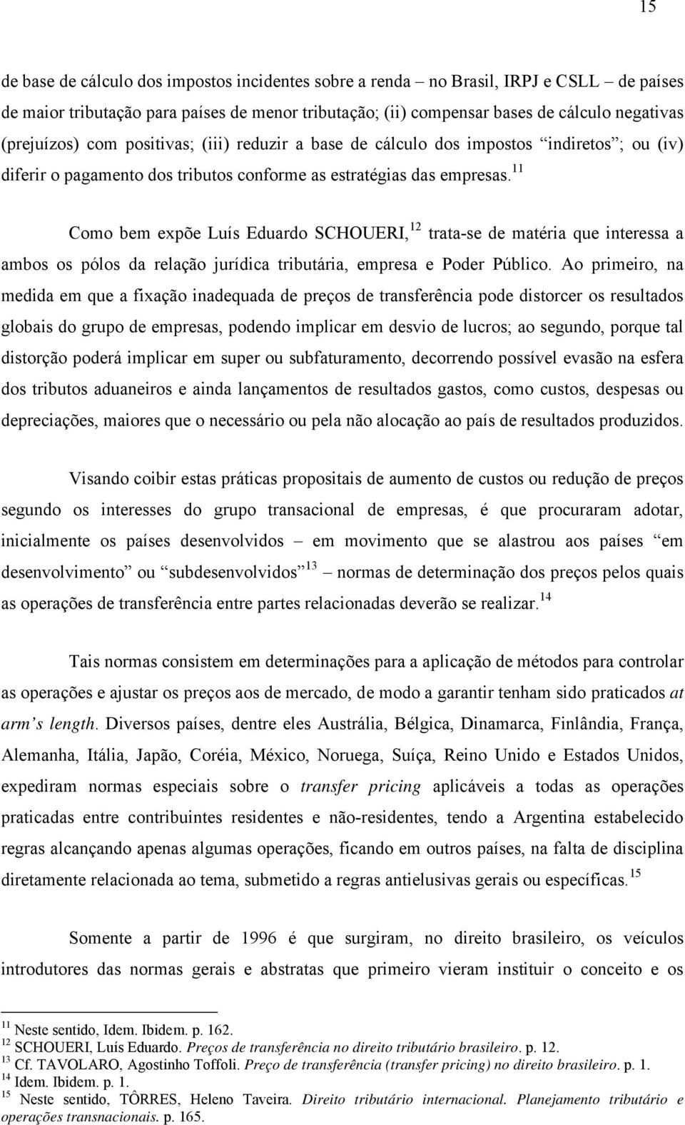 11 Como bem expõe Luís Eduardo SCHOUERI, 12 trata-se de matéria que interessa a ambos os pólos da relação jurídica tributária, empresa e Poder Público.