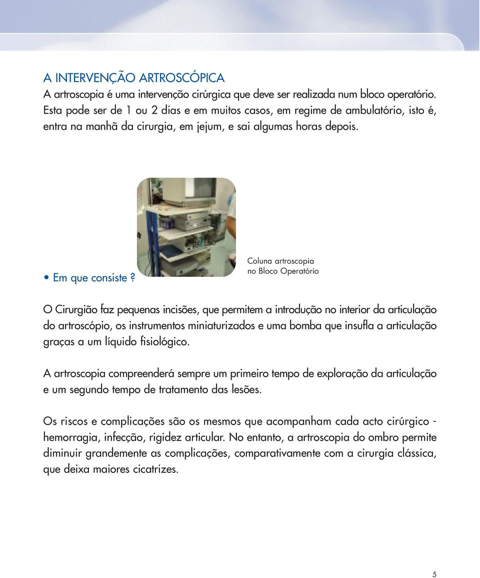 Coluna artroscopia no Bloco Operatório O Cirurgião faz pequenas incisões, que permitem a introdução no interior da articulação do artroscópio, os instrumentos miniaturizados e uma bomba que insufla a