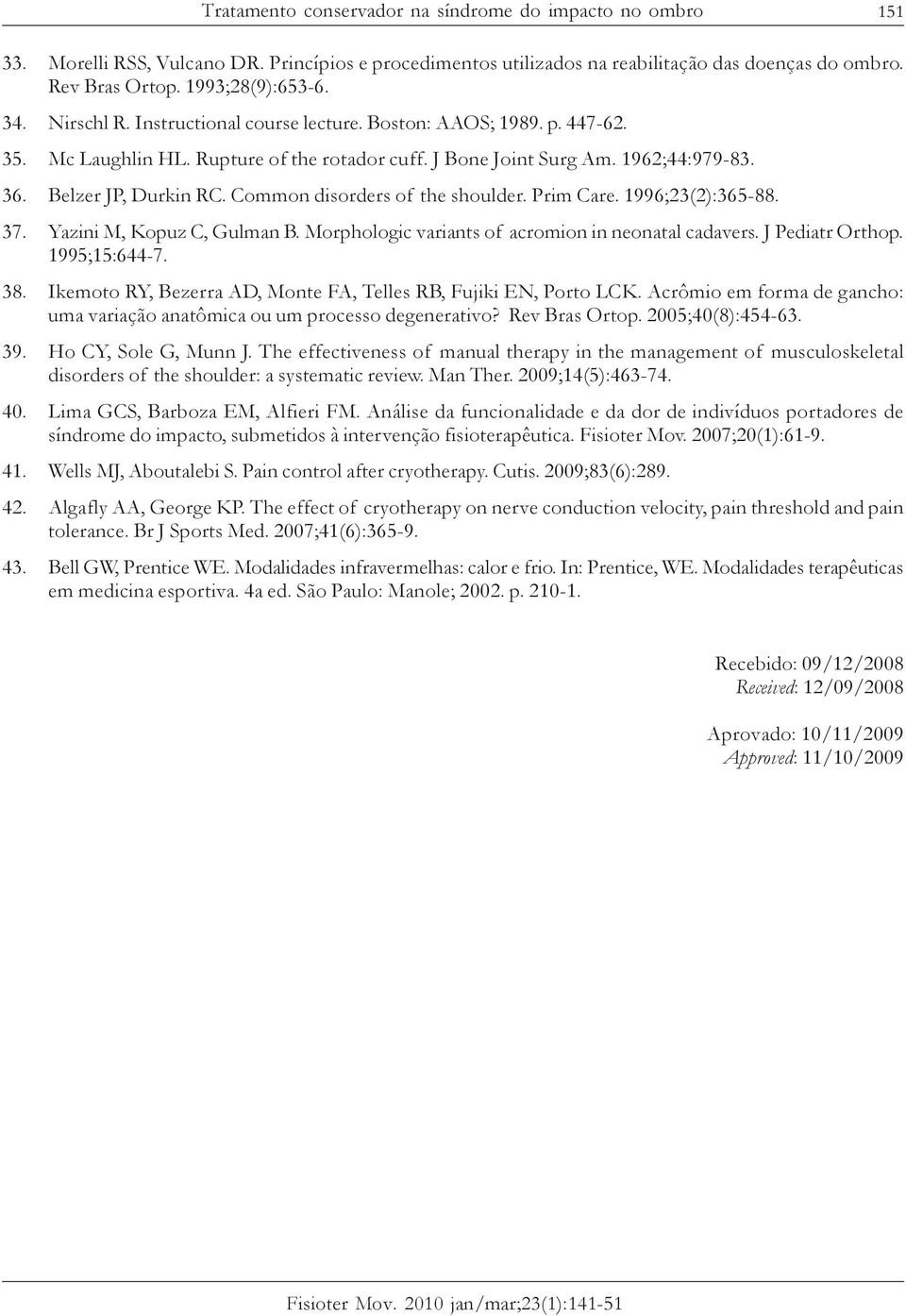 Common disorders of the shoulder. Prim Care. 1996;23(2):365-88. 37. Yazini M, Kopuz C, Gulman B. Morphologic variants of acromion in neonatal cadavers. J Pediatr Orthop. 1995;15:644-7. 38.