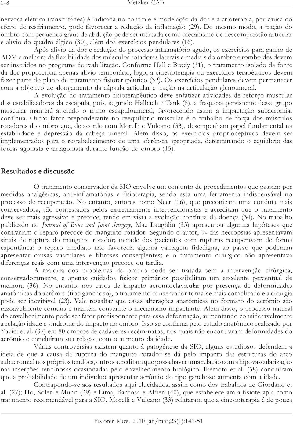 Após alívio da dor e redução do processo inflamatório agudo, os exercícios para ganho de ADM e melhora da flexibilidade dos músculos rotadores laterais e mediais do ombro e romboides devem ser