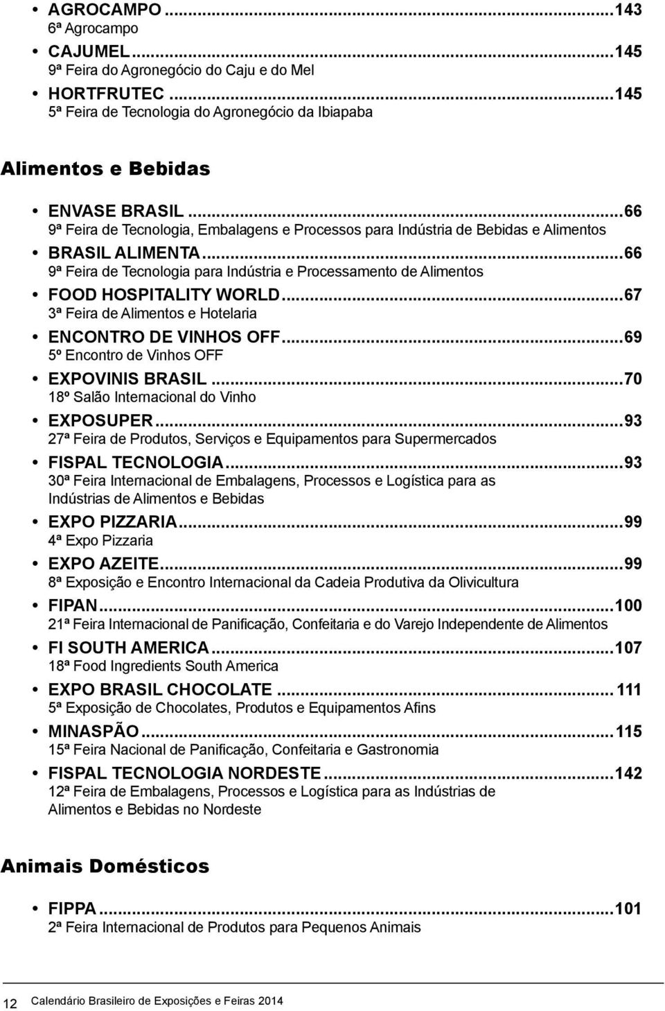 ..67 3ª Feira de Alimentos e Hotelaria ENCONTRO DE VINHOS OFF...69 5º Encontro de Vinhos OFF EXPOVINIS BRASIL...70 18º Salão Internacional do Vinho EXPOSUPER.