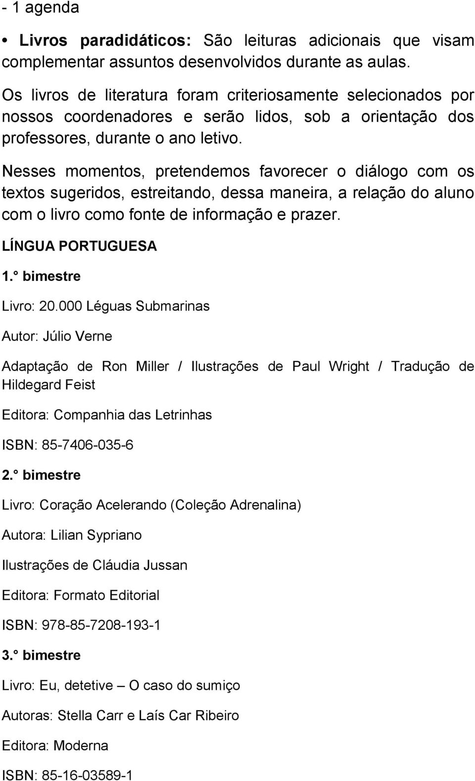 Nesses momentos, pretendemos favorecer o diálogo com os textos sugeridos, estreitando, dessa maneira, a relação do aluno com o livro como fonte de informação e prazer. LÍNGUA PORTUGUESA 1.