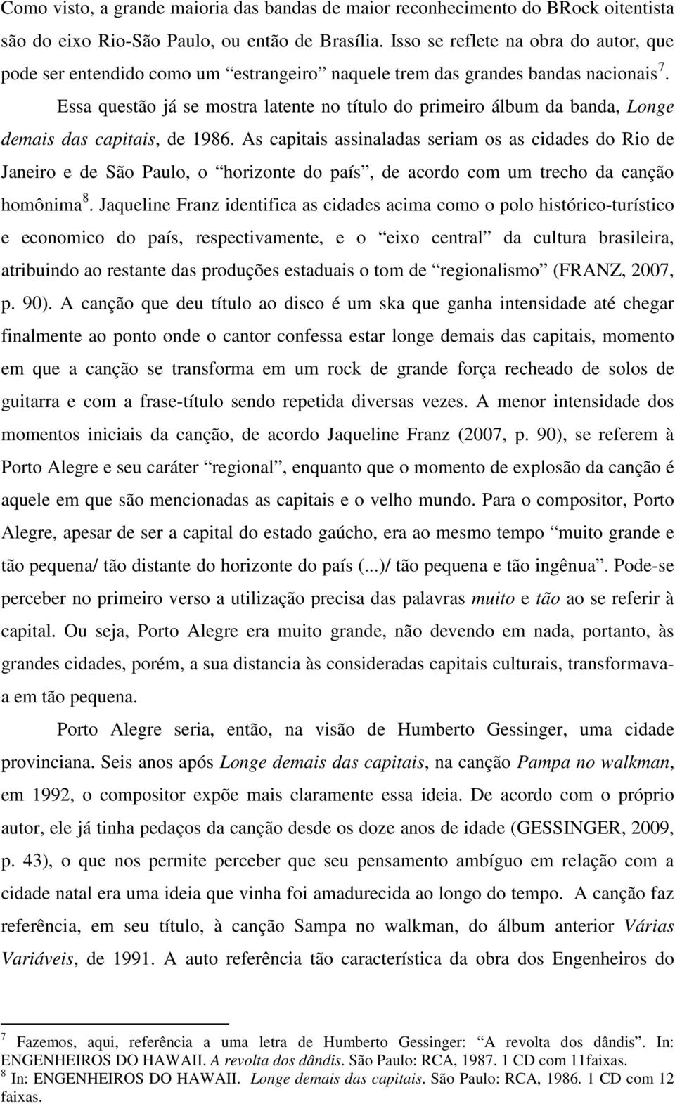 Essa questão já se mostra latente no título do primeiro álbum da banda, Longe demais das capitais, de 1986.