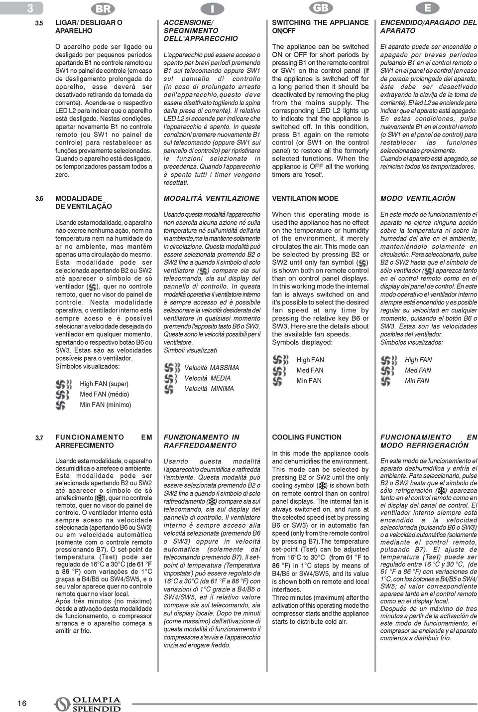 Nestas condições, apertar novamente B1 no controle remoto (ou SW1 no painel de controle) para restabelecer as funções previamente selecionadas.