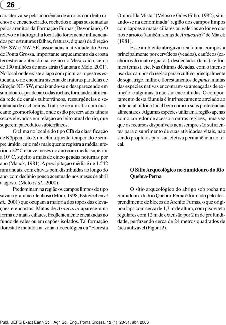 da crosta terrestre acontecido na região no Mesozóico, cerca de 130 milhões de anos atrás (Santana e Melo, 2001).