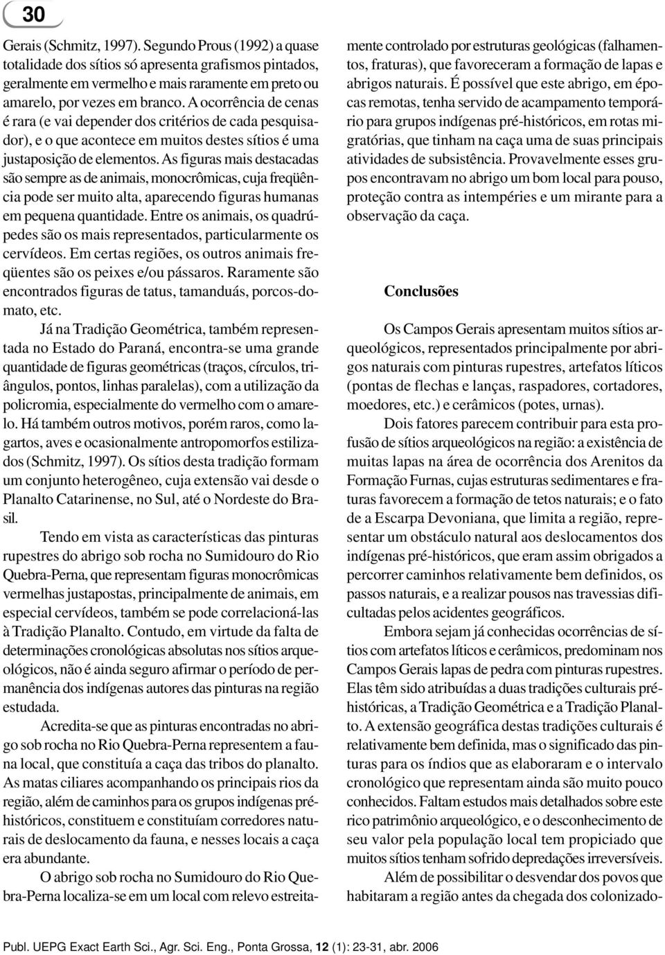 As figuras mais destacadas são sempre as de animais, monocrômicas, cuja freqüência pode ser muito alta, aparecendo figuras humanas em pequena quantidade.