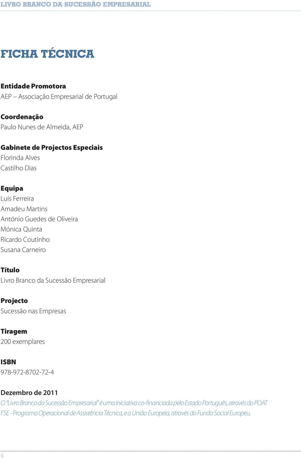 Empresarial Projecto Sucessão nas Empresas Tiragem 200 exemplares ISBN 978-972-8702-72-4 Dezembro de 2011 O Livro Branco da Sucessão Empresarial é uma