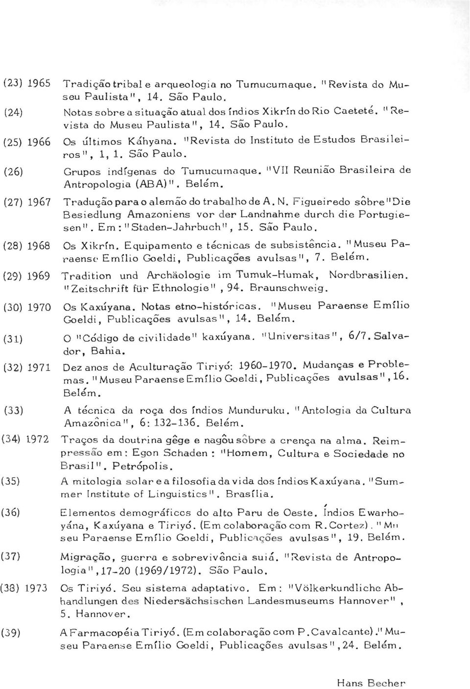 (27) 1967 Traduqäoparao alemäo do trabalhode A. N. Figueiredo sobre"die Besiedlung Amazoniens vor der Landnahme durch die Portugiesen". Em: "Staden-Jahrbuch", 15. Säo Paulo. (28) 1968 Os Xikrfn.