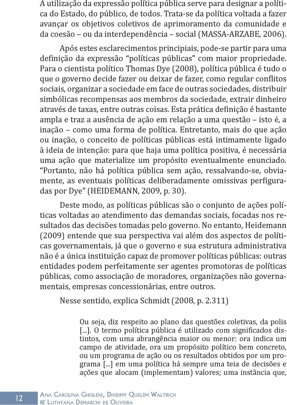 Após estes esclarecimentos principiais, pode-se partir para uma definição da expressão políticas públicas com maior propriedade.