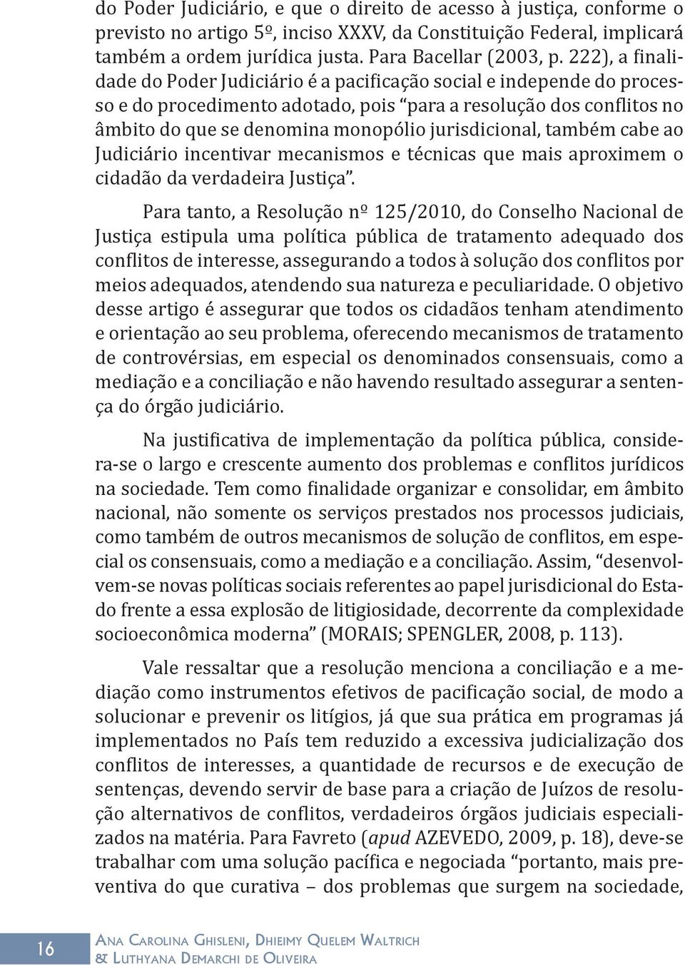 jurisdicional, também cabe ao Judiciário incentivar mecanismos e técnicas que mais aproximem o cidadão da verdadeira Justiça.