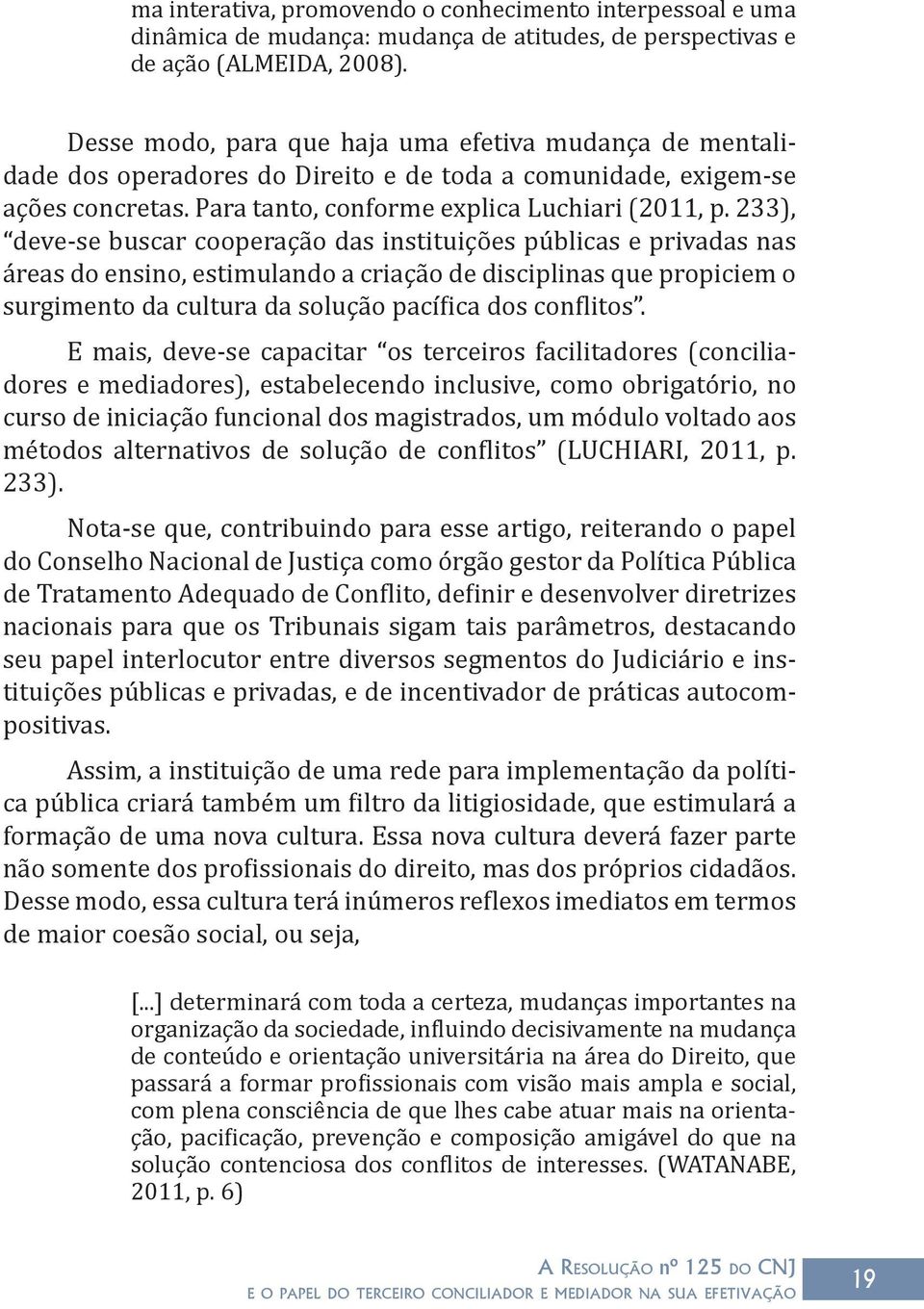 233), deve-se buscar cooperação das instituições públicas e privadas nas áreas do ensino, estimulando a criação de disciplinas que propiciem o surgimento da cultura da solução pacífica dos conflitos.