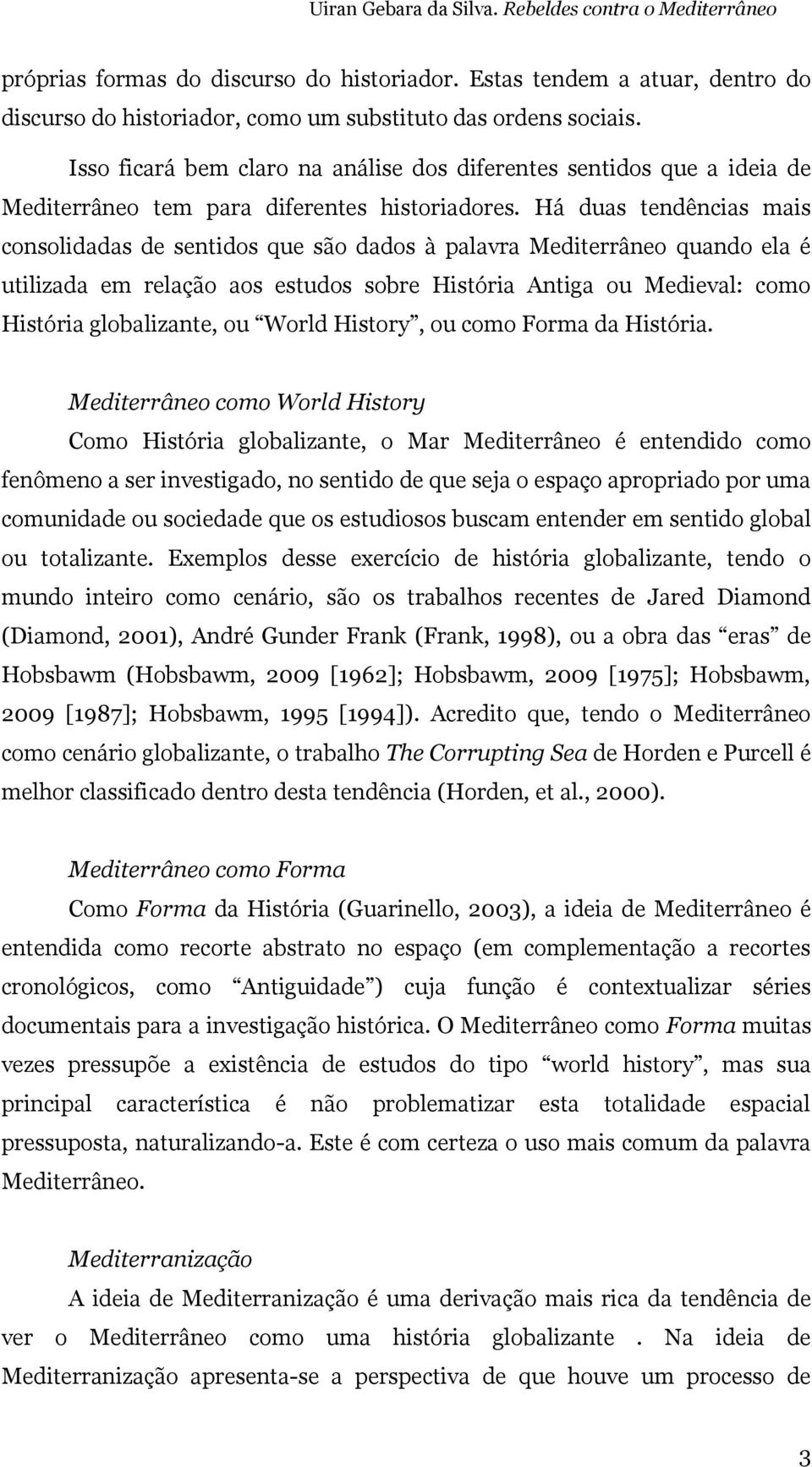 Há duas tendências mais consolidadas de sentidos que são dados à palavra Mediterrâneo quando ela é utilizada em relação aos estudos sobre História Antiga ou Medieval: como História globalizante, ou