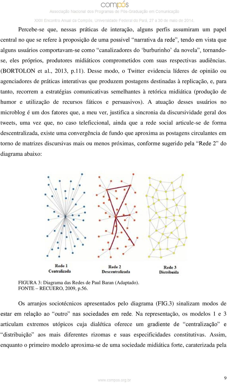 Desse modo, o Twitter evidencia líderes de opinião ou agenciadores de práticas interativas que produzem postagens destinadas à replicação, e, para tanto, recorrem a estratégias comunicativas