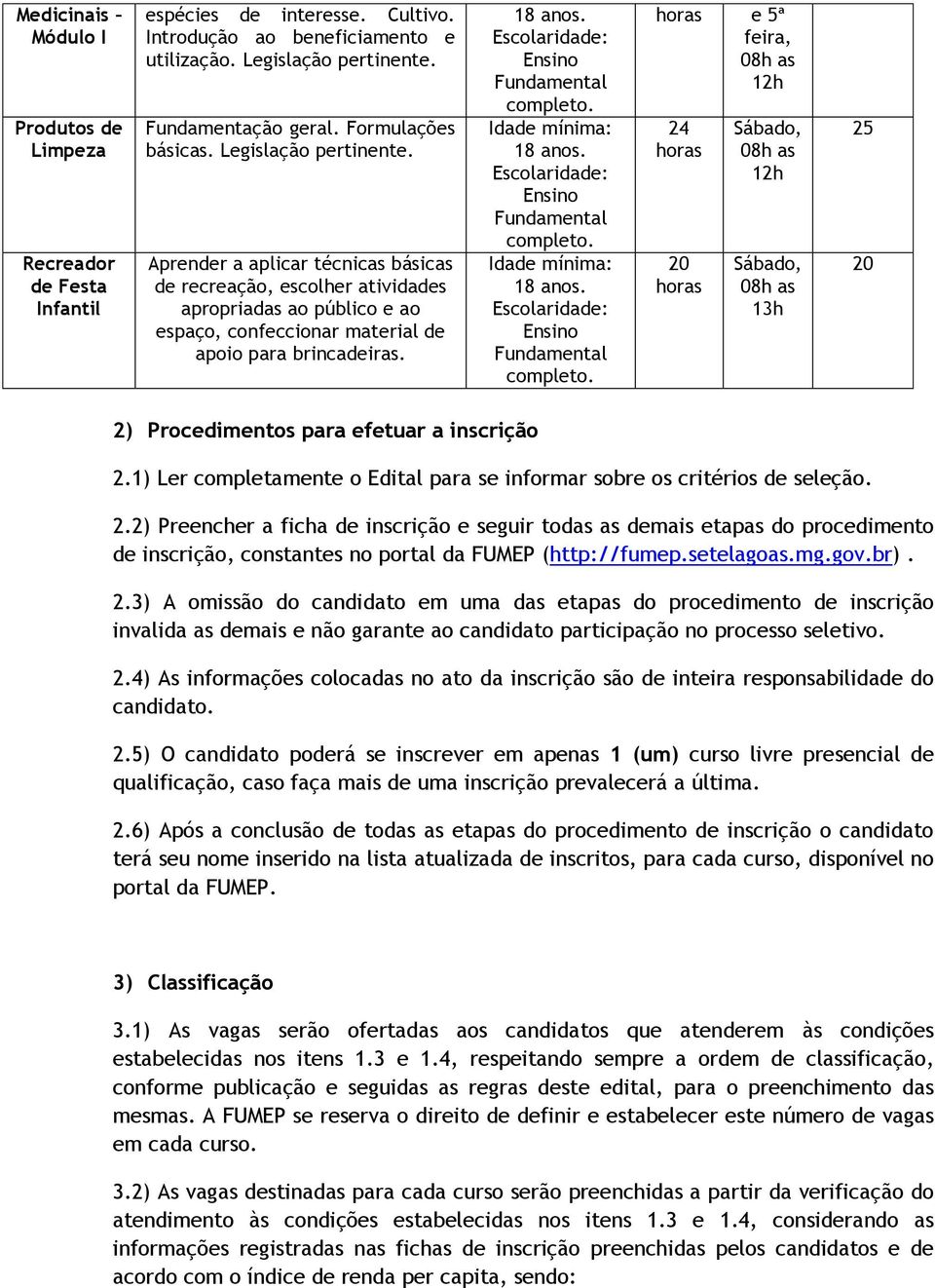 e 5ª 24 Sábado, Sábado, 13h 25 2) Procedimentos para efetuar a inscrição 2.1) Ler completamente o Edital para se informar sobre os critérios de seleção. 2.2) Preencher a ficha de inscrição e seguir todas as demais etapas do procedimento de inscrição, constantes no portal da FUMEP (http://fumep.