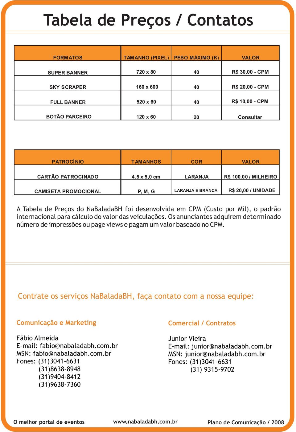 PATROCINADO 4,5 x 5,0 cm LARANJA R$ 100,00 / MILHEIRO CAMISETA PROMOCIONAL P, M, G LARANJA LARANJA E BRANCA R$ 20,00 R$ / UNIDADE A Tabela de Preços do NaBaladaBH foi desenvolvida em CPM (Custo por