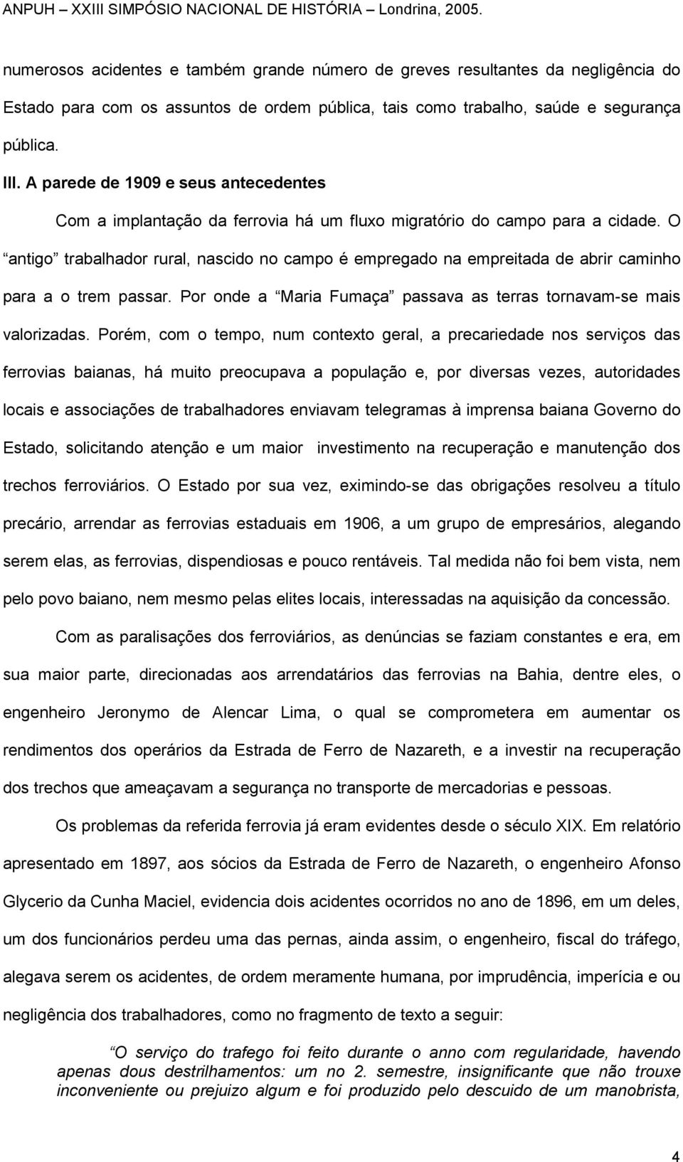 O antigo trabalhador rural, nascido no campo é empregado na empreitada de abrir caminho para a o trem passar. Por onde a Maria Fumaça passava as terras tornavam-se mais valorizadas.