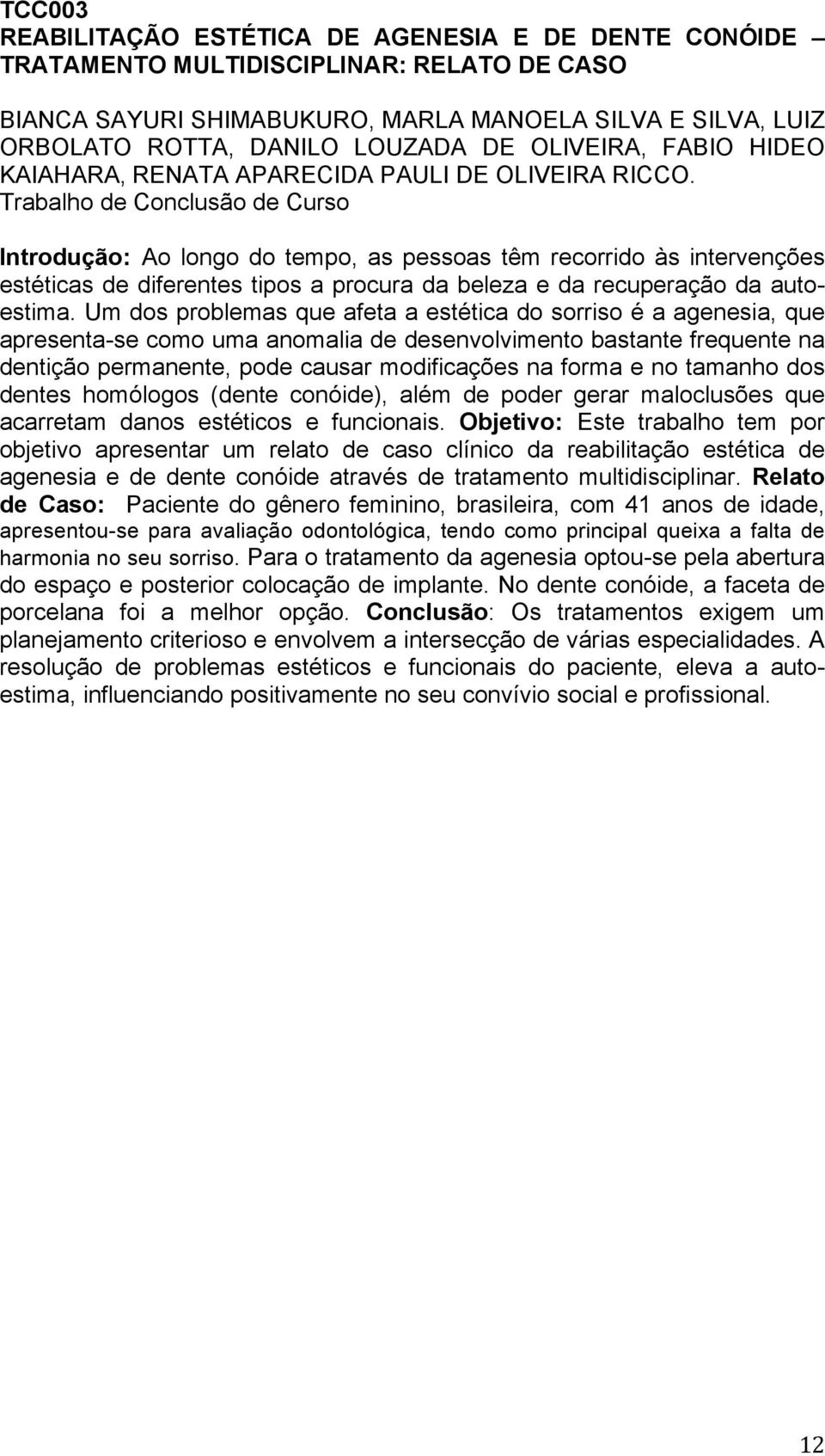 Trabalho de Conclusão de Curso Introdução: Ao longo do tempo, as pessoas têm recorrido às intervenções estéticas de diferentes tipos a procura da beleza e da recuperação da autoestima.