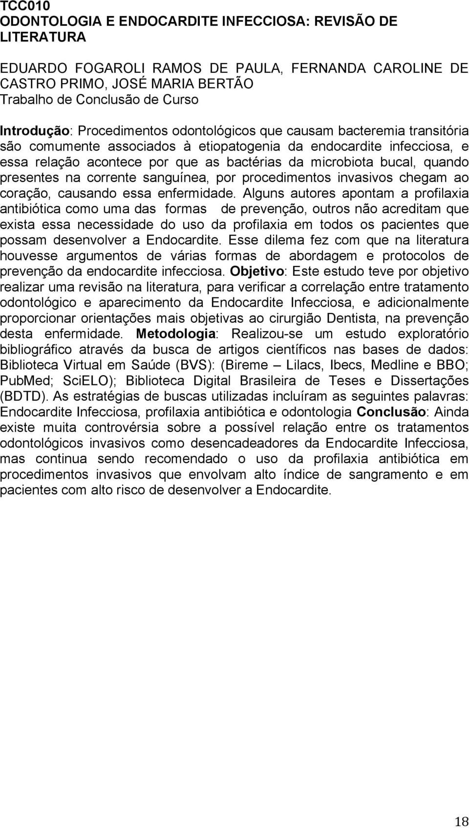 quando presentes na corrente sanguínea, por procedimentos invasivos chegam ao coração, causando essa enfermidade.