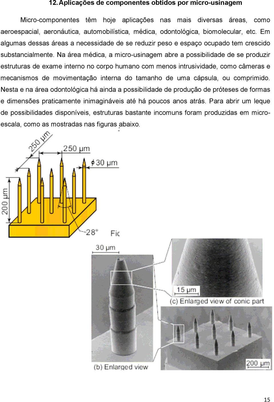 Na área médica, a micro-usinagem abre a possibilidade de se produzir estruturas de exame interno no corpo humano com menos intrusividade, como câmeras e mecanismos de movimentação interna do tamanho