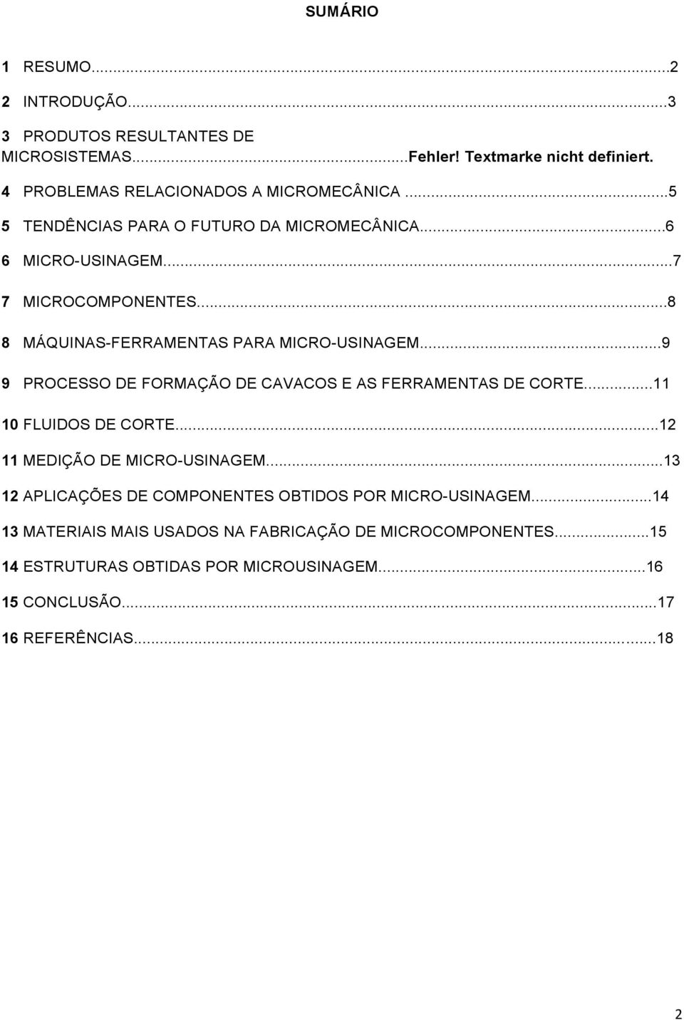 ..9 9 PROCESSO DE FORMAÇÃO DE CAVACOS E AS FERRAMENTAS DE CORTE...11 10 FLUIDOS DE CORTE...12 11 MEDIÇÃO DE MICRO-USINAGEM.