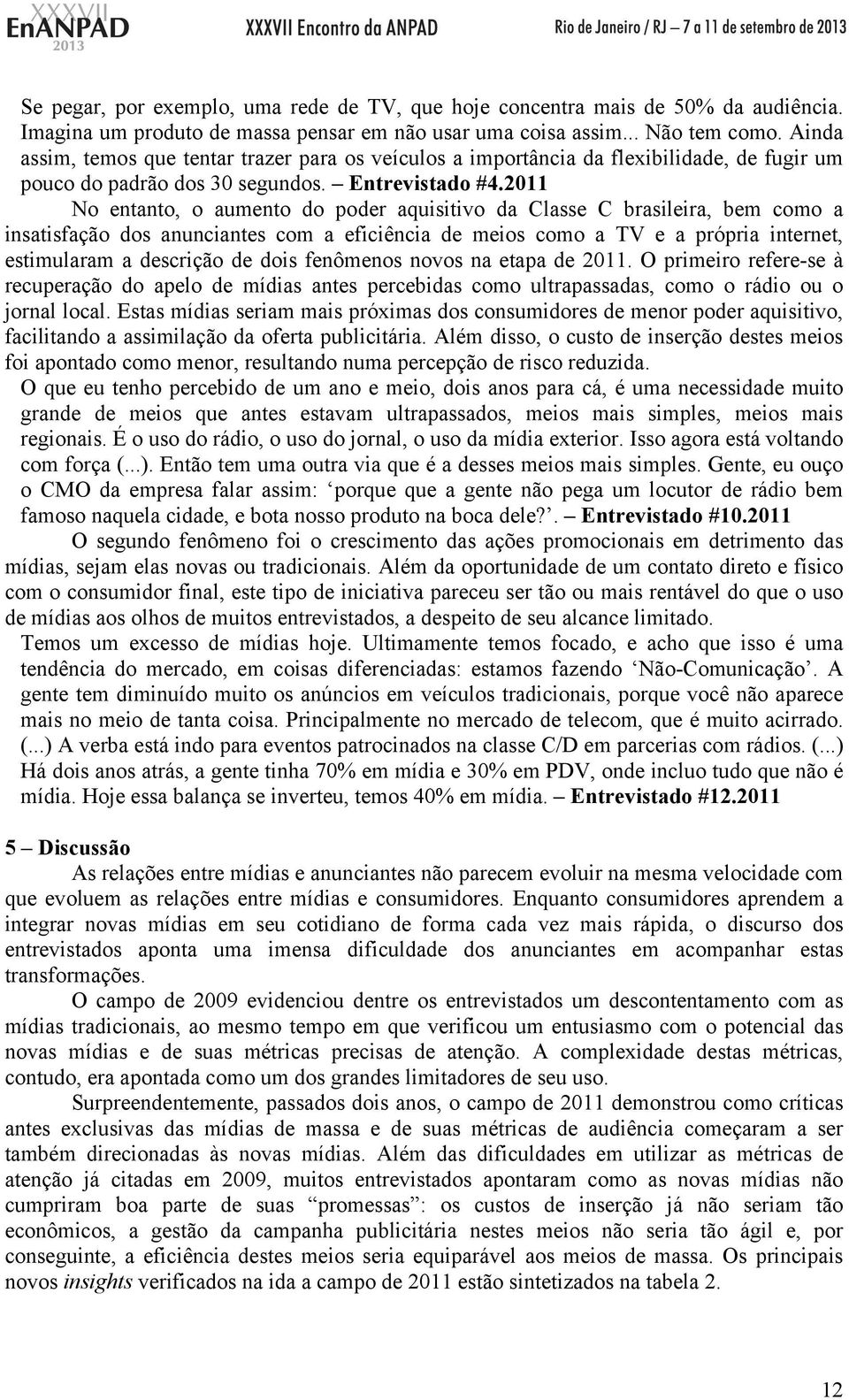 2011 No entanto, o aumento do poder aquisitivo da Classe C brasileira, bem como a insatisfação dos anunciantes com a eficiência de meios como a TV e a própria internet, estimularam a descrição de