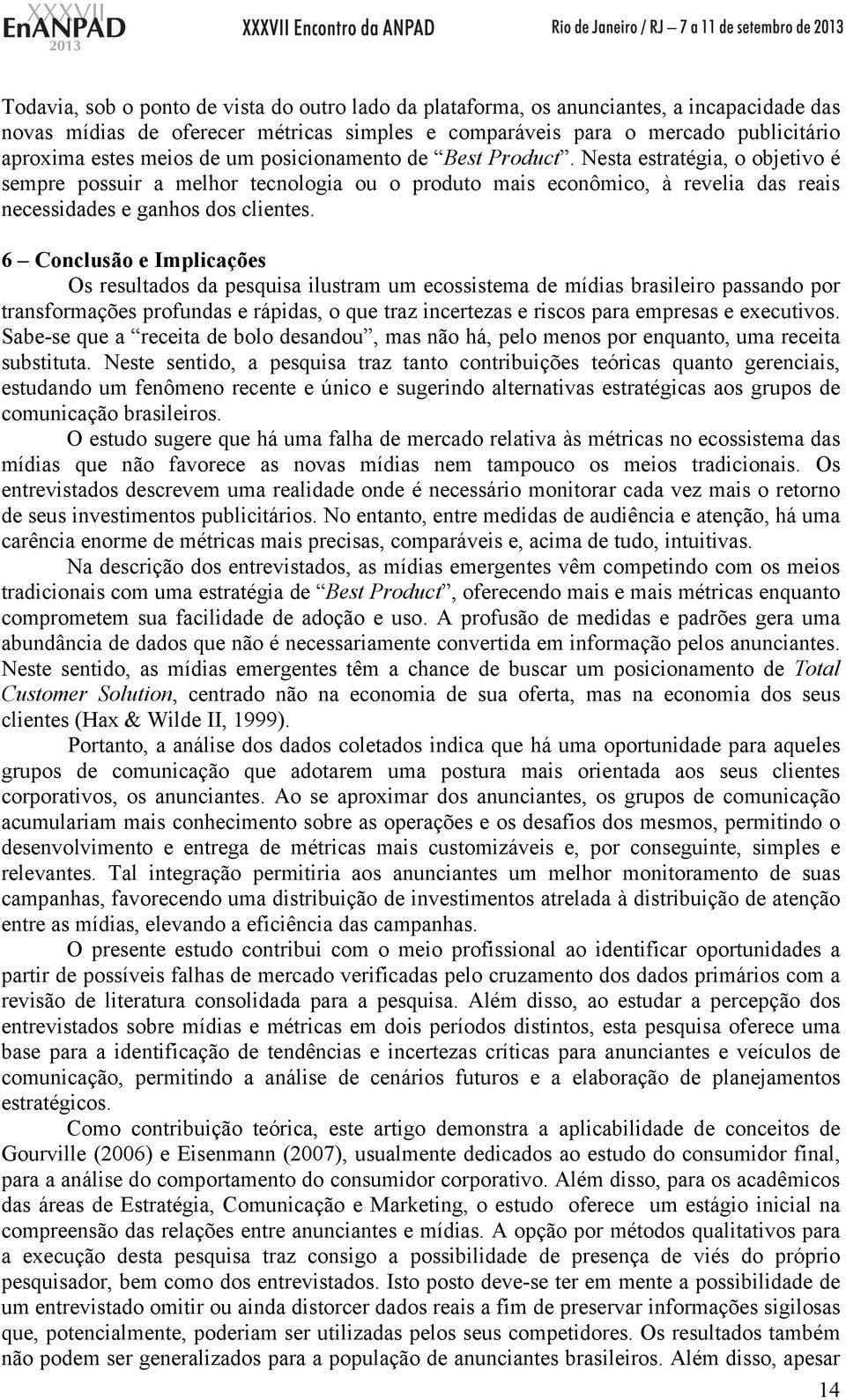 6 Conclusão e Implicações Os resultados da pesquisa ilustram um ecossistema de mídias brasileiro passando por transformações profundas e rápidas, o que traz incertezas e riscos para empresas e