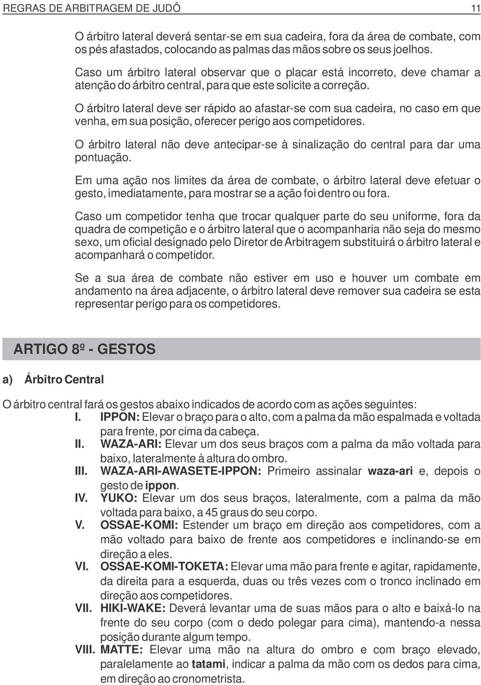 O árbitro lateral deve ser rápido ao afastar-se com sua cadeira, no caso em que venha, em sua posição, oferecer perigo aos competidores.