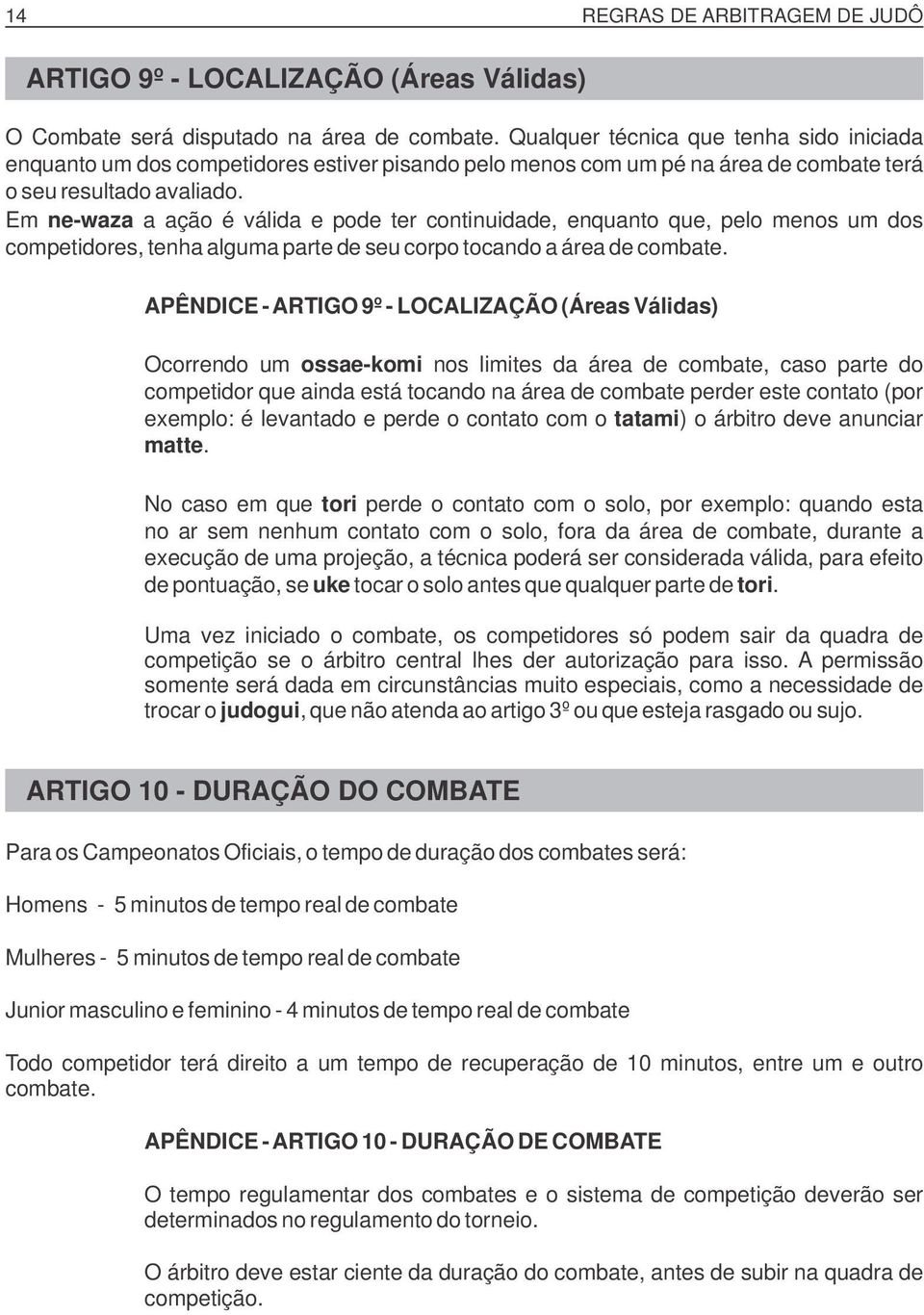 Em ne-waza a ação é válida e pode ter continuidade, enquanto que, pelo menos um dos competidores, tenha alguma parte de seu corpo tocando a área de combate.