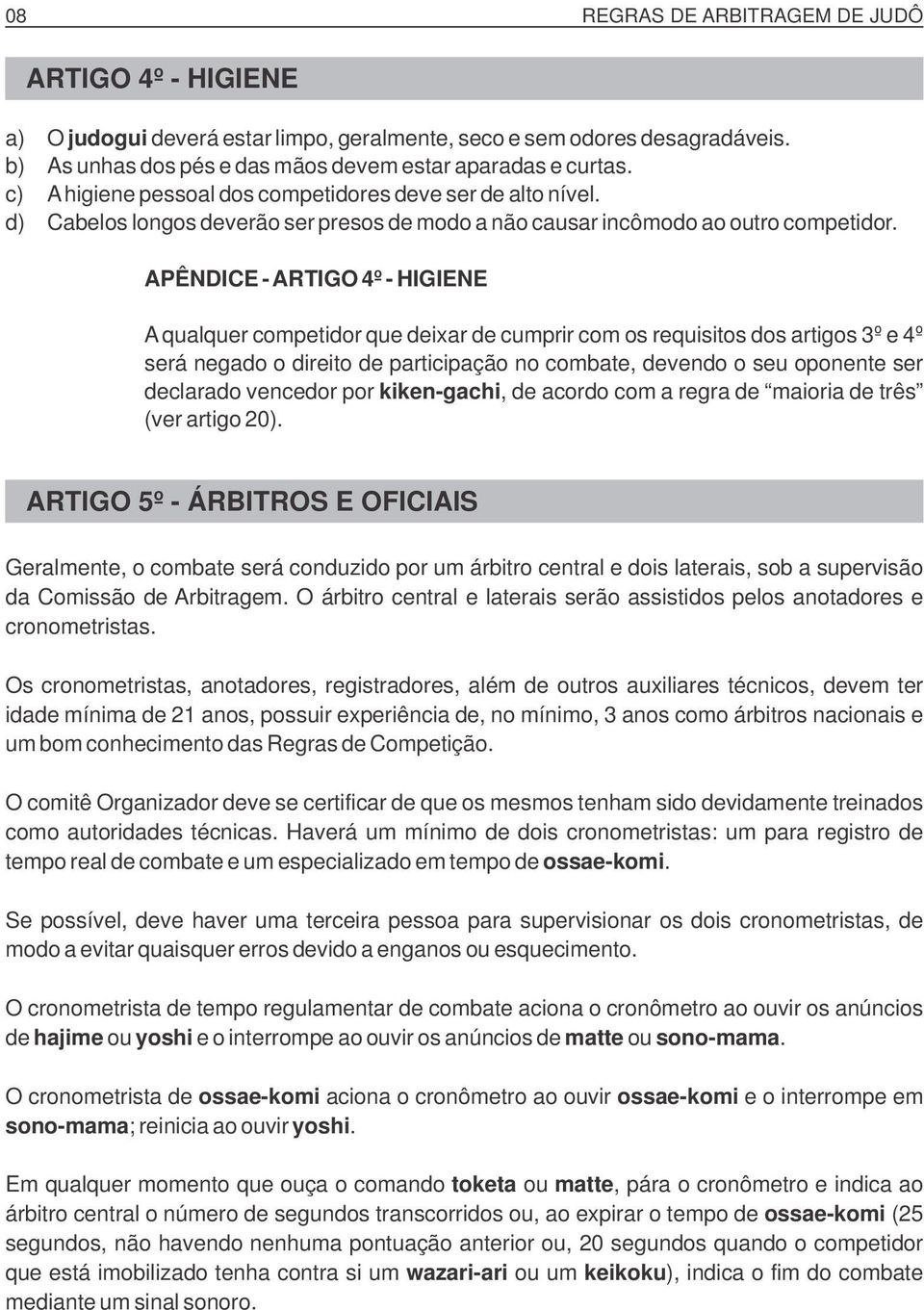 APÊNDICE - ARTIGO 4º - HIGIENE A qualquer competidor que deixar de cumprir com os requisitos dos artigos 3º e 4º será negado o direito de participação no combate, devendo o seu oponente ser declarado