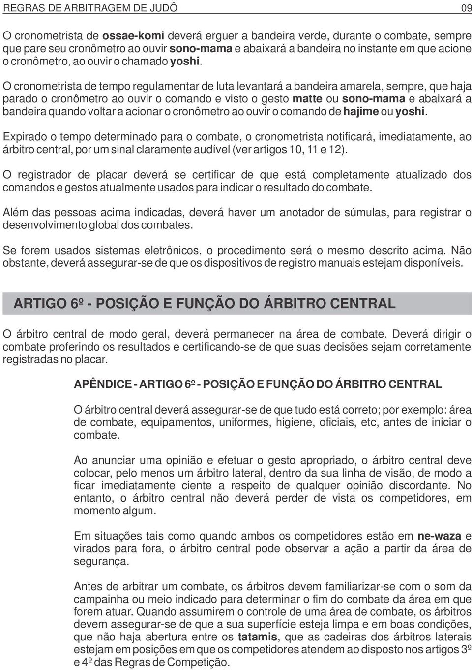 O cronometrista de tempo regulamentar de luta levantará a bandeira amarela, sempre, que haja parado o cronômetro ao ouvir o comando e visto o gesto matte ou sono-mama e abaixará a bandeira quando