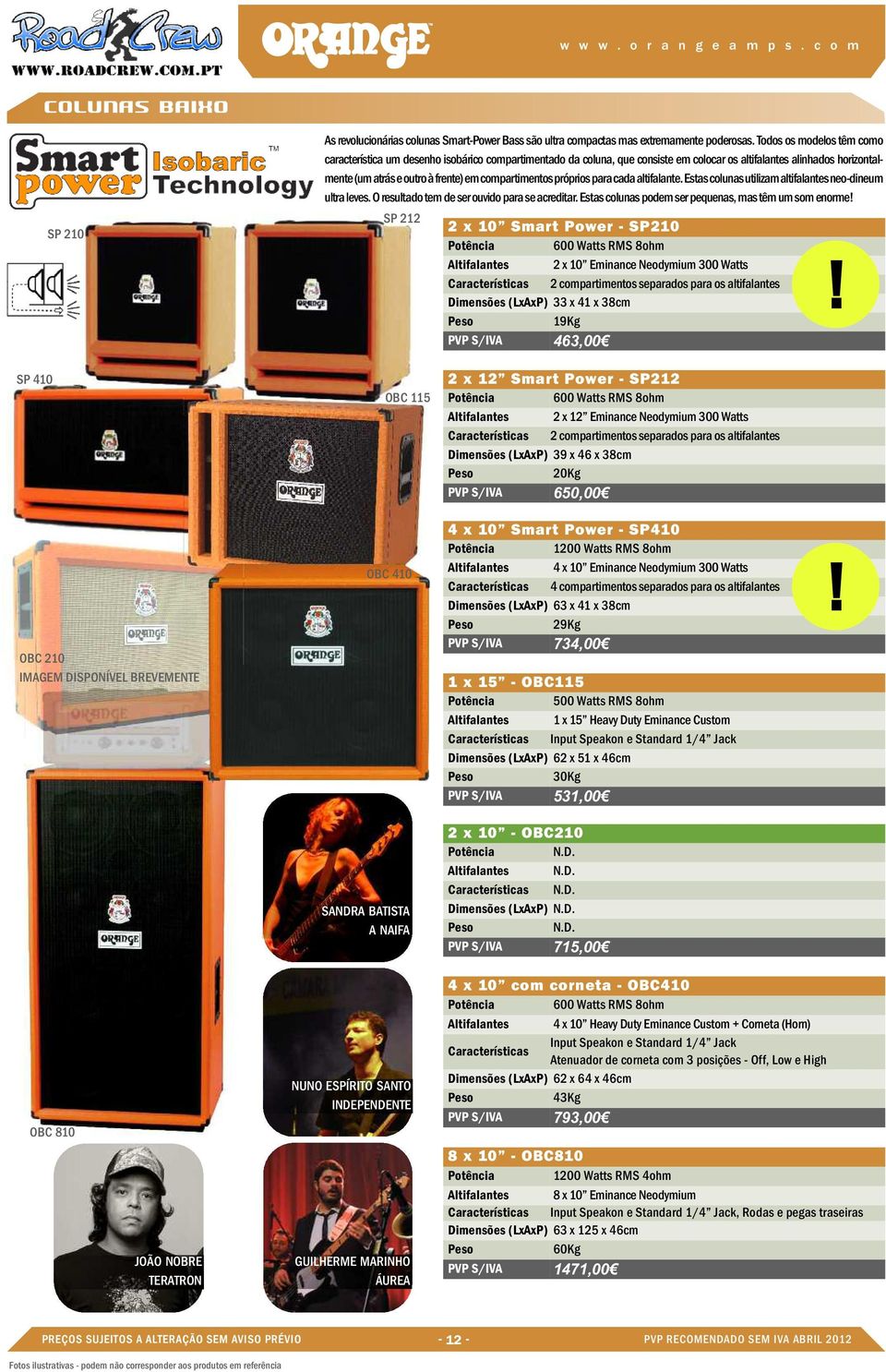 compartimentos próprios para cada altifalante. Estas colunas utilizam altifalantes neo-dineum ultra leves. O resultado tem de ser ouvido para se acreditar.