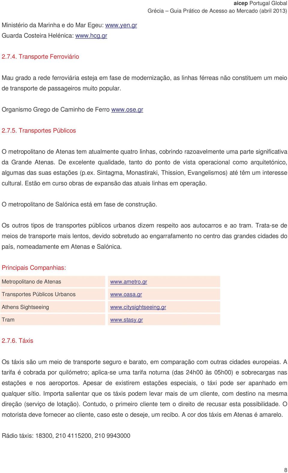 Organismo Grego de Caminho de Ferro www.ose.gr 2.7.5. Transportes Públicos O metropolitano de Atenas tem atualmente quatro linhas, cobrindo razoavelmente uma parte significativa da Grande Atenas.