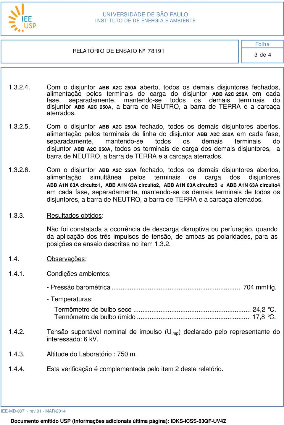 Com o disjuntor ABB A2C 250A aberto, todos os demais disjuntores fechados, alimentação pelos terminais de carga do disjuntor ABB A2C 250A em cada fase, separadamente, mantendo-se todos os demais