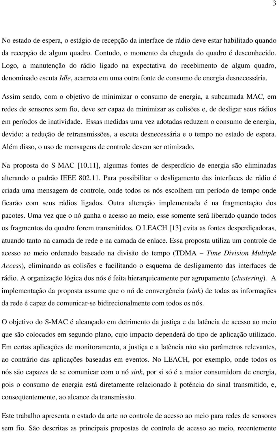 Assim sendo, com o objetivo de minimizar o consumo de energia, a subcamada MAC, em redes de sensores sem fio, deve ser capaz de minimizar as colisões e, de desligar seus rádios em períodos de