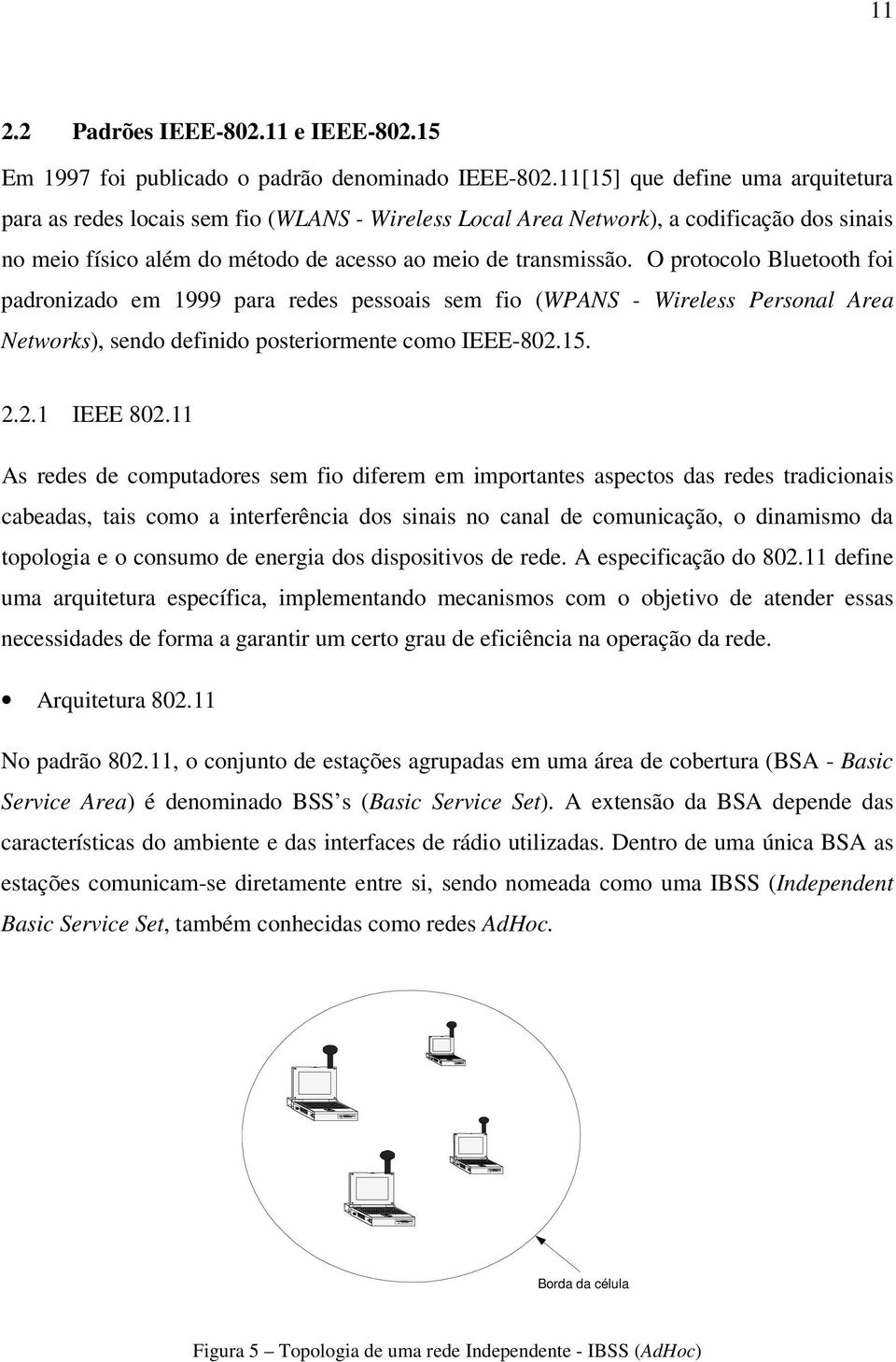 O protocolo Bluetooth foi padronizado em 1999 para redes pessoais sem fio (WPANS - Wireless Personal Area Networks), sendo definido posteriormente como IEEE-802.15. 2.2.1 IEEE 802.