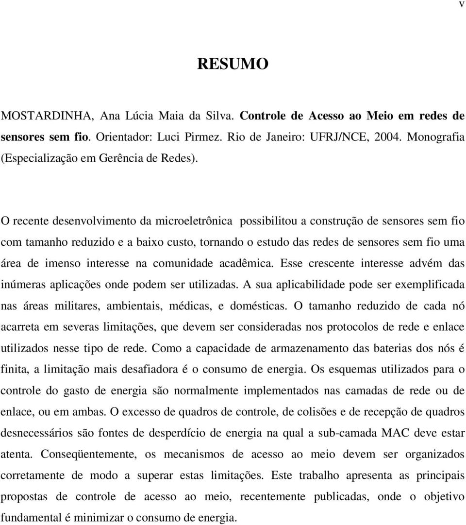 O recente desenvolvimento da microeletrônica possibilitou a construção de sensores sem fio com tamanho reduzido e a baixo custo, tornando o estudo das redes de sensores sem fio uma área de imenso