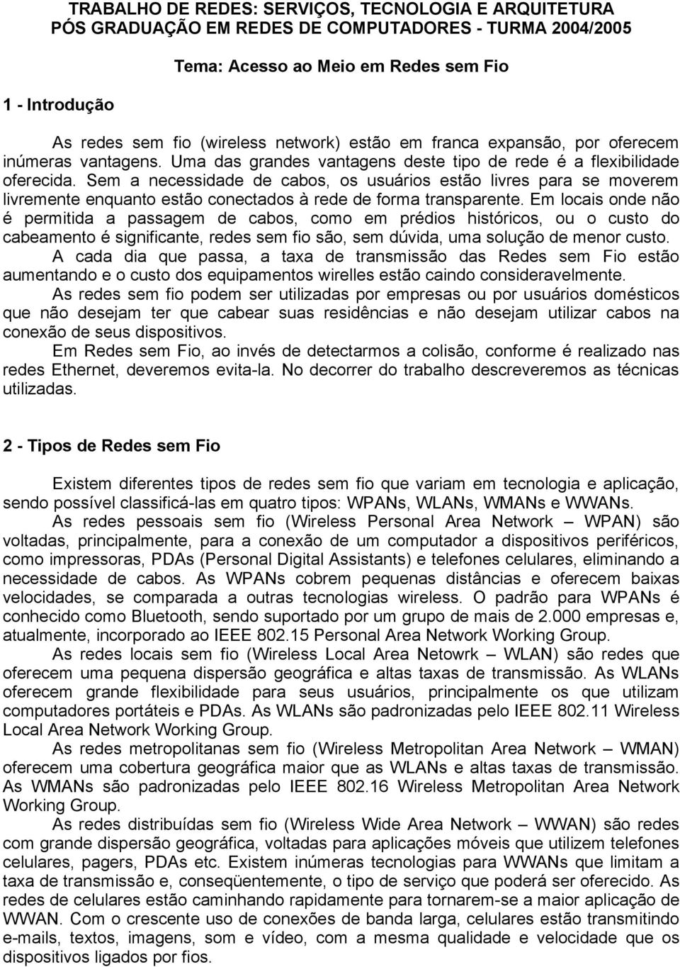 Sem a necessidade de cabos, os usuários estão livres para se moverem livremente enquanto estão conectados à rede de forma transparente.