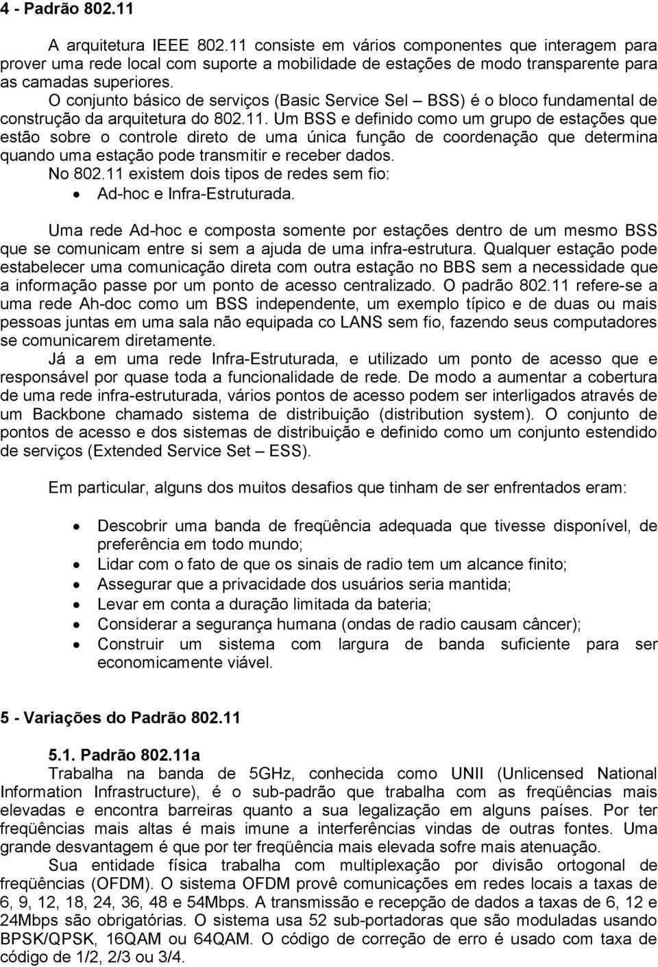 O conjunto básico de serviços (Basic Service Sel BSS) é o bloco fundamental de construção da arquitetura do 802.11.