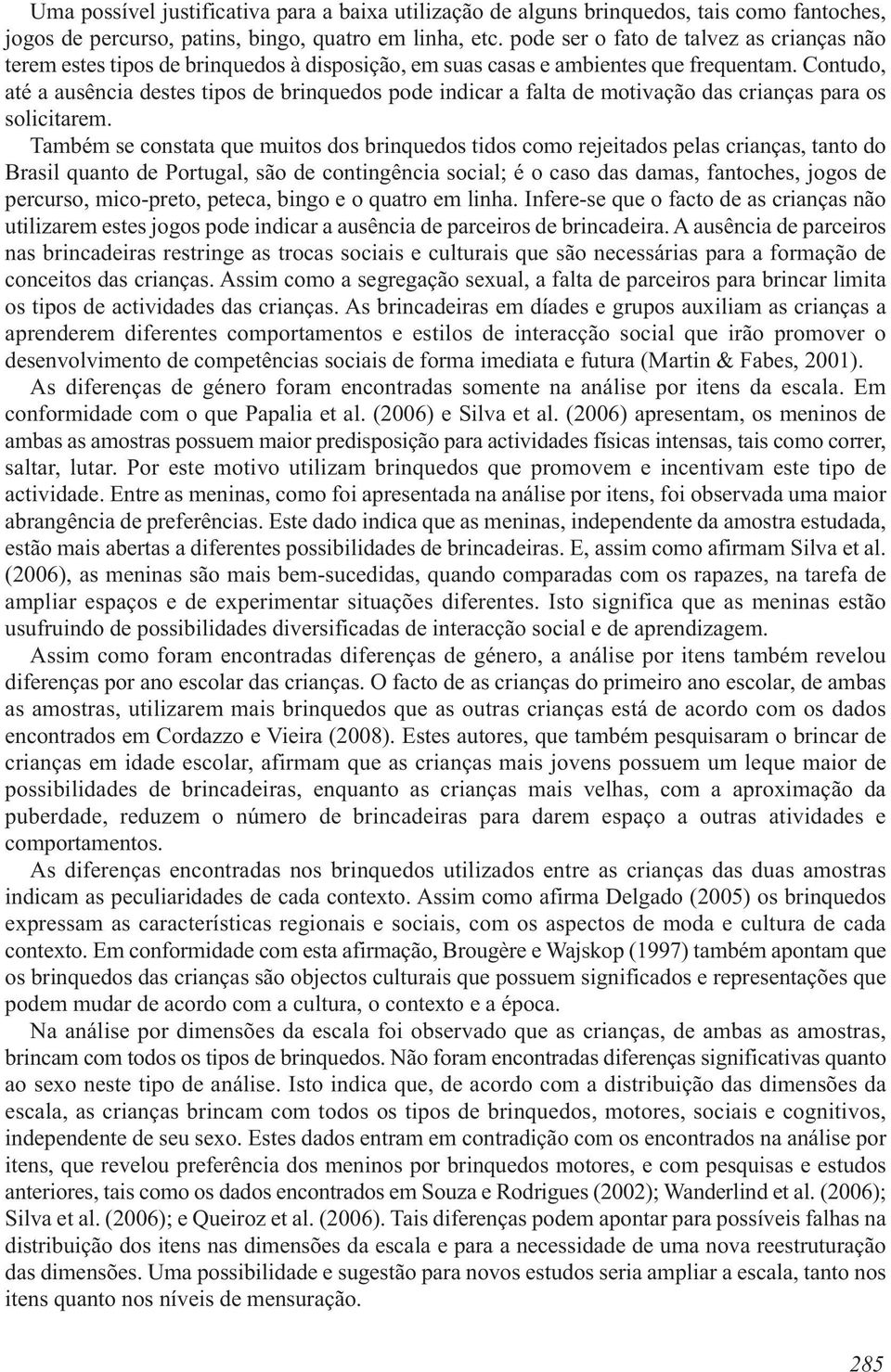 Contudo, até a ausência destes tipos de brinquedos pode indicar a falta de motivação das crianças para os solicitarem.