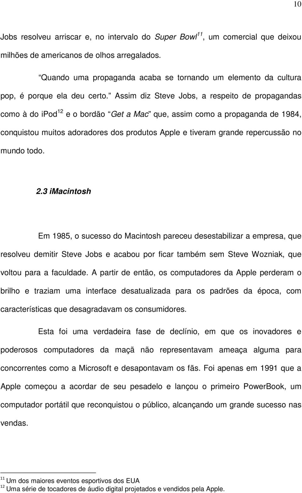 Assim diz Steve Jobs, a respeito de propagandas como à do ipod 12 e o bordão Get a Mac que, assim como a propaganda de 1984, conquistou muitos adoradores dos produtos Apple e tiveram grande